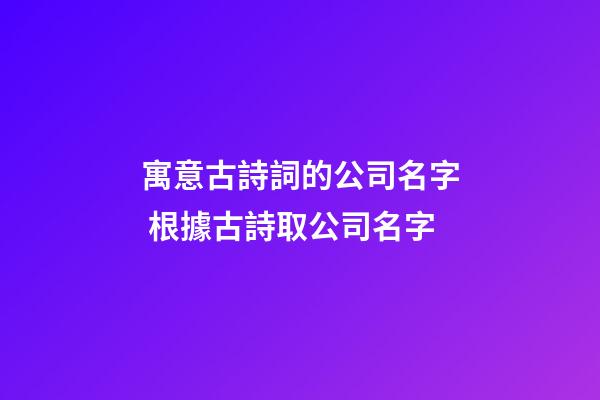 寓意古詩詞的公司名字 根據古詩取公司名字-第1張-公司起名-玄機派